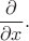 $\dfrac{\partial}{\partial x}.$