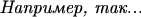 $\text{\it Например, так...}$
