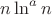 $n\ln^{a} n $