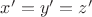 $x'=y'=z'$ $x'=y'=z'$