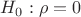 $H_0:\rho=0$ $H_0:\rho=0$