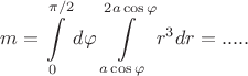 $$ m = \int\limits_{0}^{\pi /2}d \varphi \int\limits_{a \cos \varphi }^{2a \cos \varphi} r^3dr = .....$$