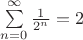 $\sum\limits_{n =0}^{\infty}\frac{1}{2^n} = 2$