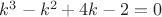 $k^3-k^2+4k-2=0$