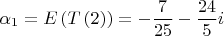 $$\[
\alpha _1  = E\left( {T\left( 2 \right)} \right) =  - \frac{7}{{25}} - \frac{{24}}{5}i
\]$