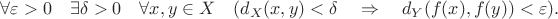 $$
\forall \varepsilon>0 \quad \exists \delta>0 \quad \forall x,y\in X \quad (d_{X}(x,y)<\delta \quad \Rightarrow \quad d_{Y}(f(x),f(y))<\varepsilon).
$$