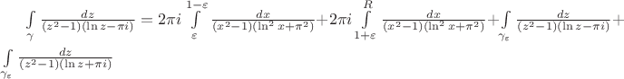 $\int\limits_{\gamma}^{}\frac{dz}{(z^2-1)(\ln z-\pi i)}=2\pi i\int\limits_{\varepsilon}^{1-\varepsilon}\frac{dx}{(x^2-1)(\ln^2x+\pi^2)}+2\pi i\int\limits_{1+\varepsilon}^{R}\frac{dx}{(x^2-1)(\ln^2x+\pi^2)}+\int\limits_{\gamma_\varepsilon}^{}\frac{dz}{(z^2-1)(\ln z-\pi i)}+\int\limits_{\gamma_\varepsilon}^{}\frac{dz}{(z^2-1)(\ln z+\pi i)}$