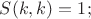 $S(k,k)=1;$