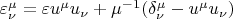 $\varepsilon^{\mu}_{\nu}=\varepsilon u^{\mu}u_{\nu}+\mu^{-1}(\delta^{\mu}_{\nu}-u^{\mu}u_{\nu})$