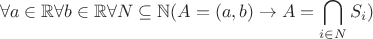 $$\forall a \in \mathbb R\forall b \in \mathbb R\forall N \subseteq \mathbb N(A = (a, b) \rightarrow A = \bigcap_{i \in N}S_{i})$$
