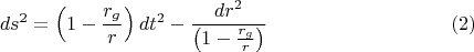 $$ds^2=\left(1-\frac{r_g}{r}\right) d t^2-\frac{dr^2}{\left(1-\frac{r_g}{r}}\right)} \eqno{(2)}$$