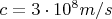$c=3\cdot{10}^8 m/s$