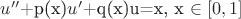 $u''$+p(x)$u'$+q(x)u=x, x $\in[0,1]$