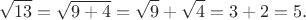 $$\sqrt{13}=\sqrt{9+4}=\sqrt{9}+\sqrt{4}=3+2=5.$$