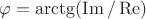 $\varphi
=\arctg(\operatorname{Im}/\operatorname{Re})$