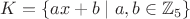 $K=\{ax+b\mid a,b\in\mathbb Z_5\}$