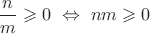 $\dfrac nm \geqslant0\ \Leftrightarrow\ nm\geqslant0$