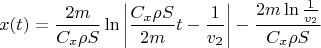 \[
x(t) = \frac{{2m}}
{{C_x \rho S}}\ln \left| {\frac{{C_x \rho S}}
{{2m}}t - \frac{1}
{{v_2 }}} \right| - \frac{{2m\ln \frac{1}
{{v_2 }}}}
{{C_x \rho S}}
\]