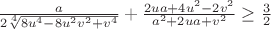 $\frac{a}{2\sqrt[4]{8u^4-8u^2v^2+v^4}}+\frac{2ua+4u^2-2v^2}{a^2+2ua+v^2}\geq\frac{3}{2}$