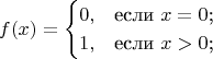 $$
f(x)=\begin{cases}
0,&\text{если $x=0$;}\\
1,&\text{если $x>0$;}
\end{cases}
$$
