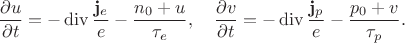 $$
\dfrac{\partial u}{\partial t} 
=
-
\operatorname{div} \dfrac{\bold{j}_e}{e}
- 
\dfrac{n_0+u}{\tau_e}
,\quad 
\dfrac{\partial v}{\partial t} 
=
-
\operatorname{div} \dfrac{\bold{j}_p}{e}
- 
\dfrac{p_0+v}{\tau_p}
.
$$