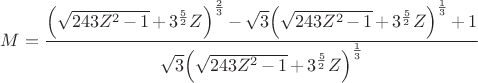 $$
M = \frac{{{\left( \sqrt{243 {{Z}^{2}}\mathop{-}1}\mathop{+}{{3}^{\frac{5}{2}}} Z\right) }^{\frac{2}{3}}}\mathop{-}\sqrt{3} {{\left( \sqrt{243 {{Z}^{2}}\mathop{-}1}\mathop{+}{{3}^{\frac{5}{2}}} Z\right) }^{\frac{1}{3}}}\mathop{+}1}{\sqrt{3} {{\left( \sqrt{243 {{Z}^{2}}\mathop{-}1}\mathop{+}{{3}^{\frac{5}{2}}} Z\right) }^{\frac{1}{3}}}}
$$