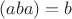 $(aba)=b$