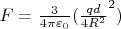 $F=\frac{3}{4\pi\varepsilon_0}(\frac{qd}{4R^2}^2)$