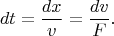 $$dt=\frac{dx}{v}=\frac{dv}{F}.$$