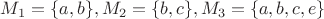 $M_1=\{a,b\}, M_2=\{b,c\}, M_3=\{a,b,c,e\}$
