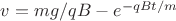 $v=mg/qB - e^{-qBt/m}$