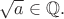 $\sqrt{a}\in\mathbb{Q}.$