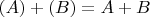 $(A)+(B)=A+B$