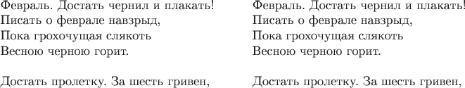 $\parbox{7cm}{
Февраль. Достать чернил и плакать!\\
Писать о феврале навзрыд,\\
Пока грохочущая слякоть\\
Весною черною горит.\\

Достать пролетку. За шесть гривен,\\}
\parbox{7cm}{Февраль. Достать чернил и плакать!\\
Писать о феврале навзрыд,\\
Пока грохочущая слякоть\\
Весною черною горит.\\

Достать пролетку. За шесть гривен,\\}$