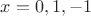 $x=0,1,-1$
