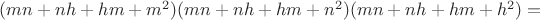 $(mn + nh + hm + m^2 )(mn + nh + hm + n^2 )(mn + nh + hm + h^2 ) = $
