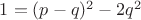 $1 = (p-q)^2 -2q^2$