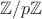 \[
\mathbb{Z}/p\mathbb{Z}
\]