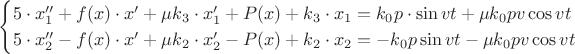 $$
\begin{cases}
5\cdot x_1'' + f(x)\cdot x' + \mu k_3\cdot x_1' + P(x)+k_3\cdot x_1 = k_0p\cdot\sin vt + \mu k_0pv\cos vt\\
5\cdot x_2'' - f(x)\cdot x' + \mu k_2\cdot x_2'-P(x)+k_2\cdot x_2 = -k_0p\sin vt - \mu k_0pv\cos vt
\end{cases}
$$