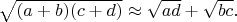 $\sqrt{(a+b)(c+d)} \approx \sqrt{ad}+\sqrt{bc}.$