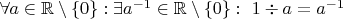 $\forall a\in\mathbb R\setminus\lbrace 0\rbrace:\exists a^{-1}\in\mathbb R\setminus\lbrace 0\rbrace: \ 1\div a=a^{-1}$