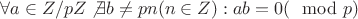 $\forall a \in Z/pZ \not \exists b \not=pn(n \in Z):ab=0 (\mod p)$