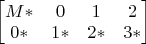 $\begin{bmatrix}
M* & 0 & 1 & 2\\
0* & 1* & 2* & 3*
\end{bmatrix}$