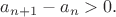 $a_{n+1} - a_n > 0.$