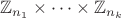 $ \mathbb{Z}_{n_1} \times  \dots \times  \mathbb{Z}_{n_k} $