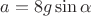 $a=8g\sin\alpha$