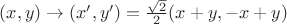 $(x, y) \to (x', y') = \frac{\sqrt{2}}{2} (x+y, -x+y)$