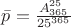 $\bar{p}=\frac{A^{25}_{365}}{25^{365}}$