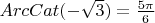 $ArcCat( - \sqrt 3 ) = \frac{{5\pi }}{6}$