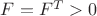 $F=F^T>0$